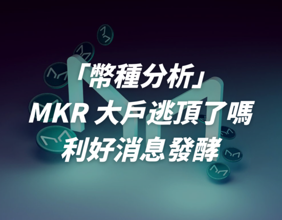 MKR 大戶逃頂了嗎？利好消息發酵？