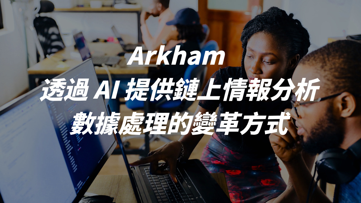 Arkham - 透過 AI 提供鏈上情報分析，數據處理的變革方式