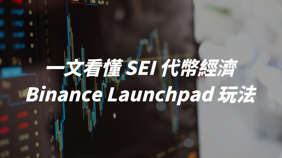 一文看懂 SEI 代幣經濟和 Binance Launchpad 玩法