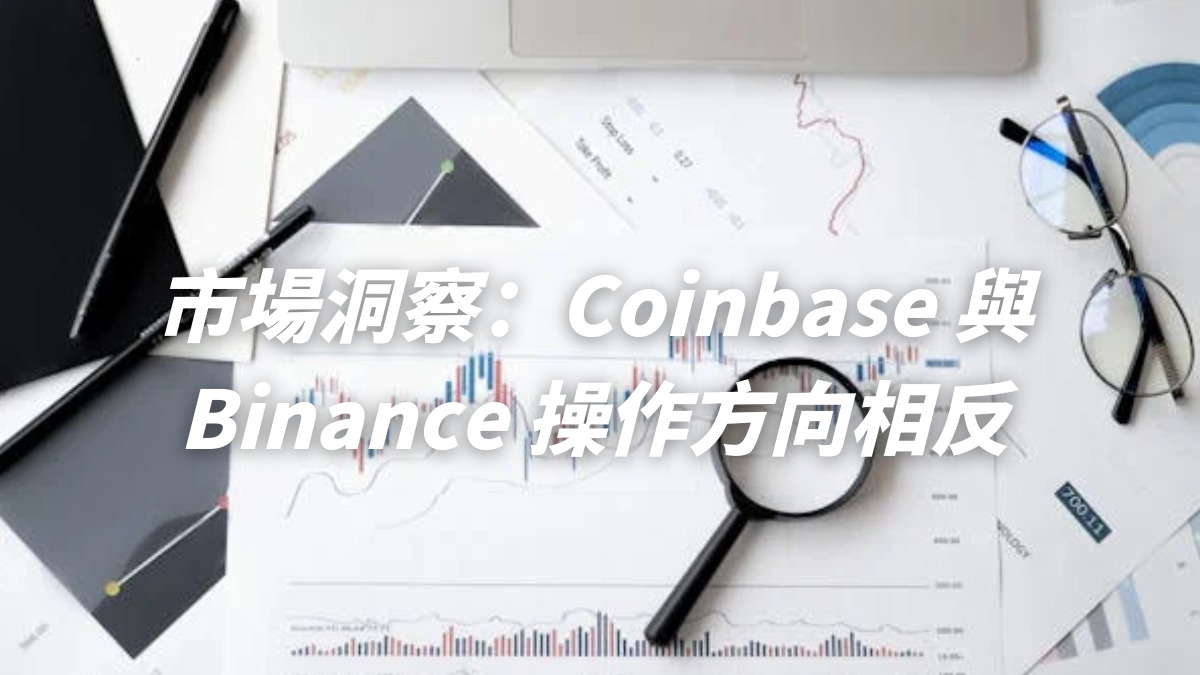 市場洞察：Coinbase 與 Binance 操作方向相反