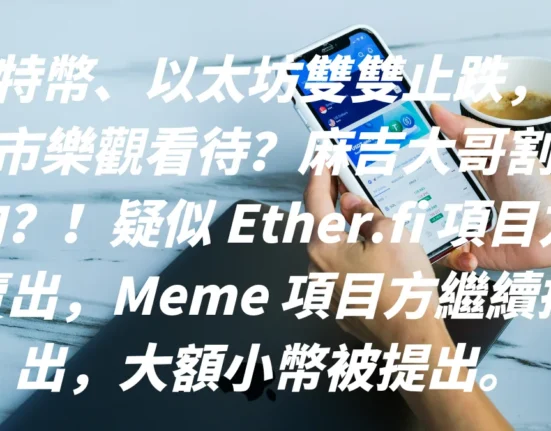 比特幣、以太坊雙雙止跌，後市樂觀看待？麻吉大哥割肉？！疑似 Ether.fi 項目方賣出，Meme 項目方繼續提出，大額小幣被提出。