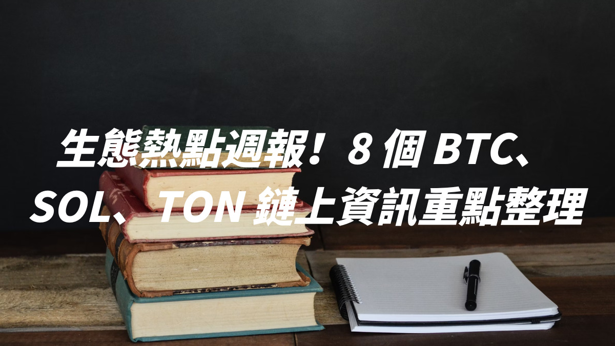 生態熱點週報！8 個 BTC、SOL、TON 鏈上資訊重點整理