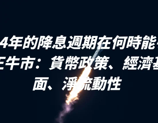 2024年的降息週期在何時能引領真正牛市：貨幣政策、經濟基本面、淨流動性 