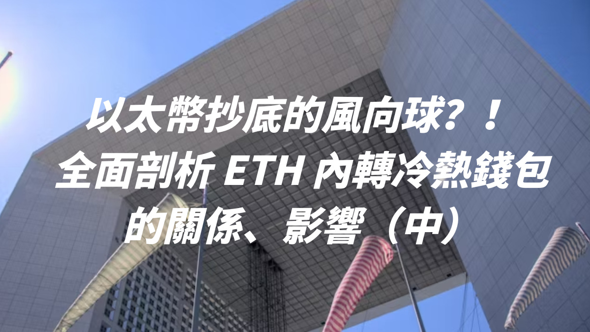 以太幣抄底的風向球？！全面剖析 ETH 內轉冷熱錢包的關係、影響（中）