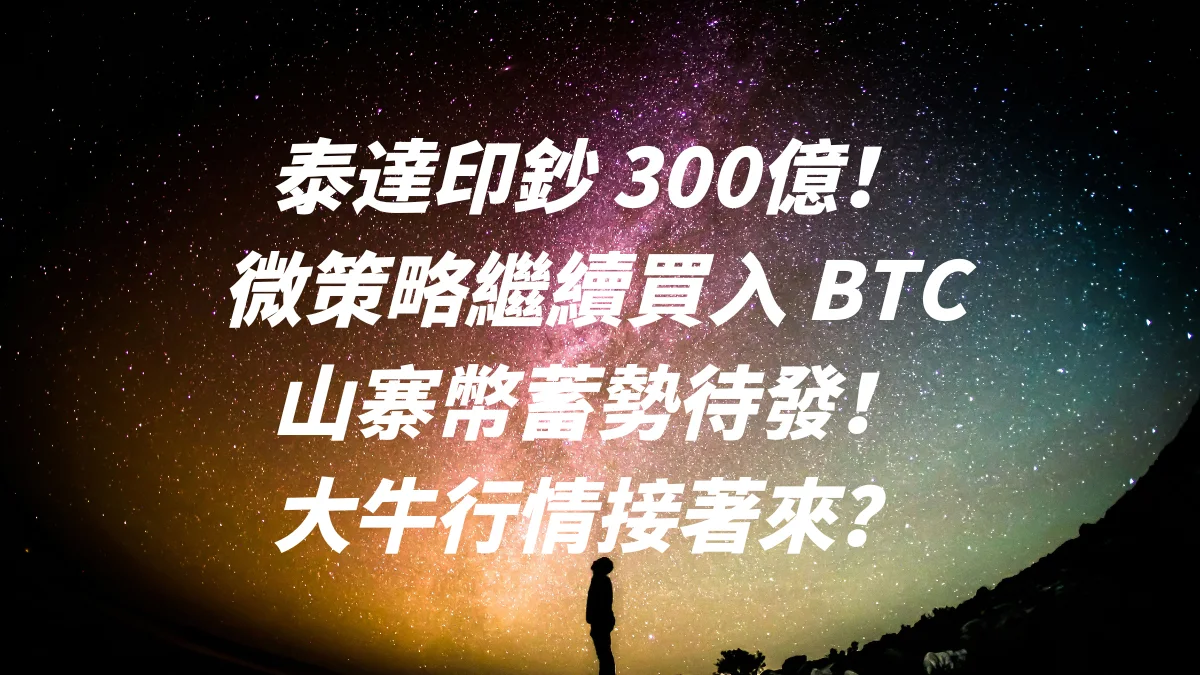 泰達印鈔 300億！微策略繼續買入 BTC，山寨幣蓄勢待發！大牛行情接著來？