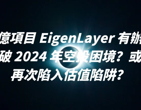 百億項目 EigenLayer 有辦法突破 2024 年空投困境？或是再次陷入估值陷阱？