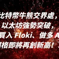 比特幣牛熊交界處，以太坊強勢突破，鯨魚買入 Floki、做多 AAVE ！價格即將再創新高！？