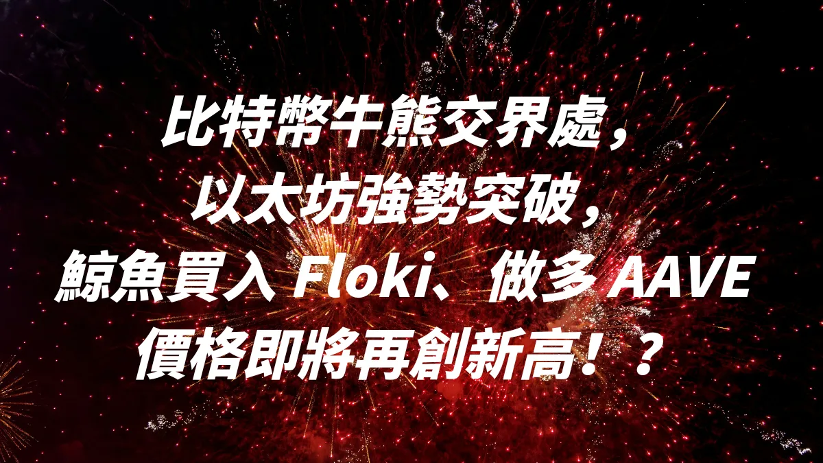 比特幣牛熊交界處，以太坊強勢突破，鯨魚買入 Floki、做多 AAVE ！價格即將再創新高！？