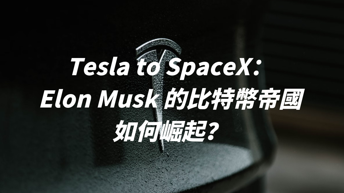 Tesla to SpaceX：Elon Musk 的比特幣帝國如何崛起？