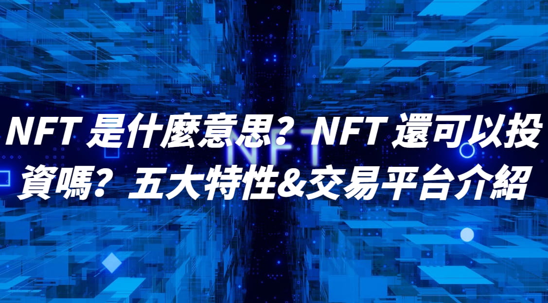 NFT 是什麼意思？NFT 還可以投資嗎？五大特性&交易平台介紹