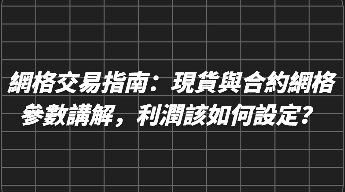 網格交易指南：現貨與合約網格參數講解，利潤該如何設定？