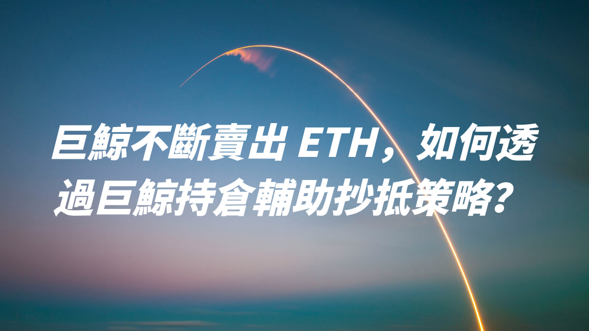 巨鯨不斷賣出 ETH，如何透過巨鯨持倉輔助抄抵策略？