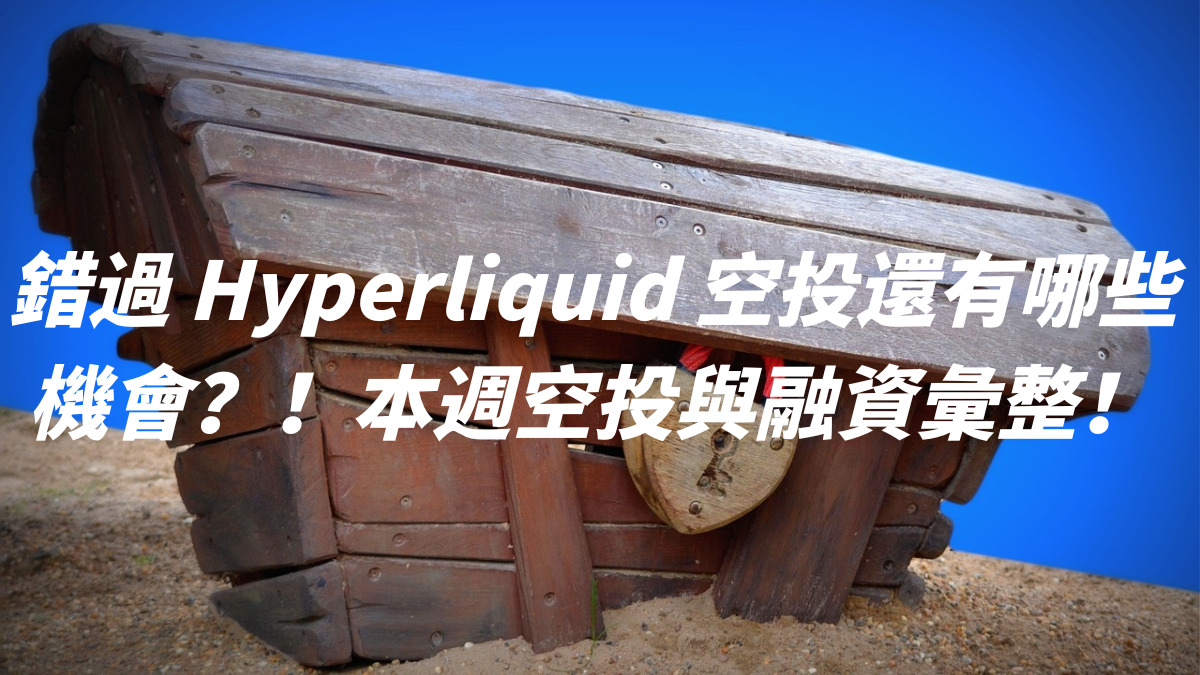 錯過 Hyperliquid 空投還有哪些機會？！本週空投與融資彙整！