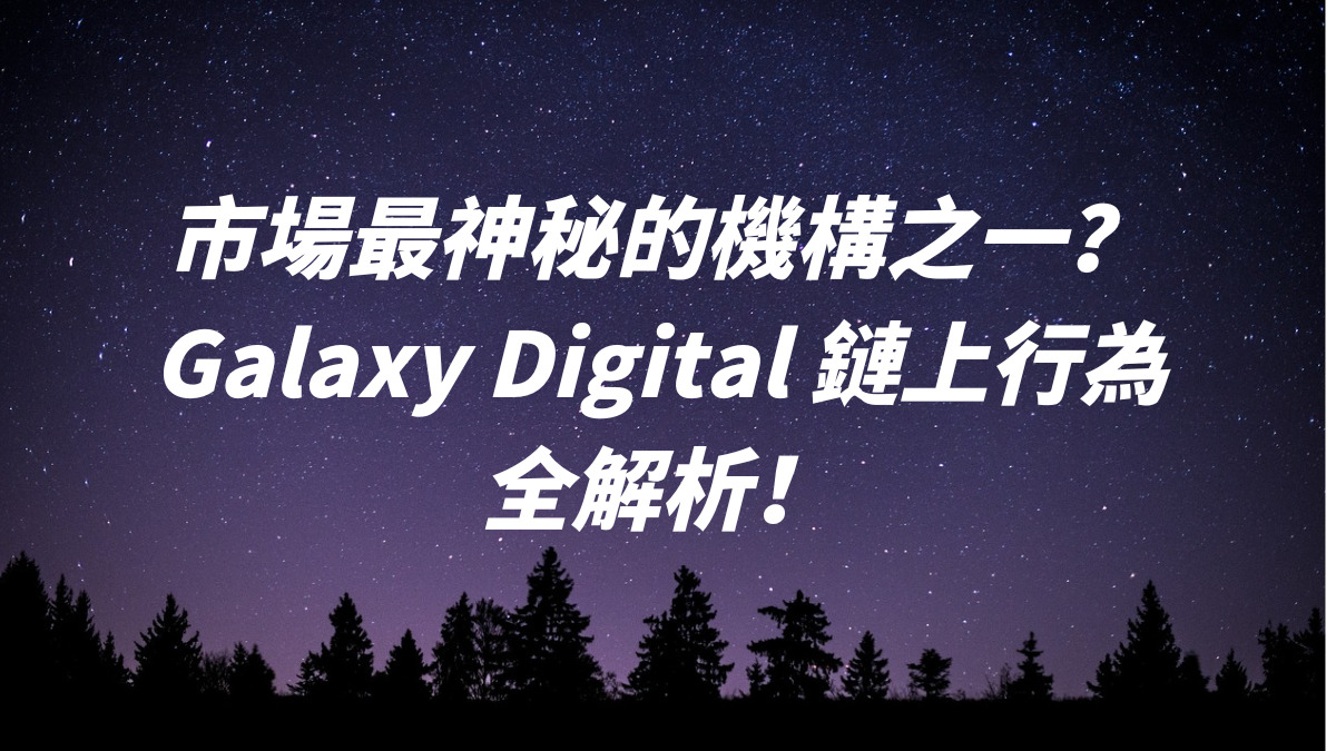 市場最神秘的機構之一？Galaxy Digital 鏈上行為全解析！