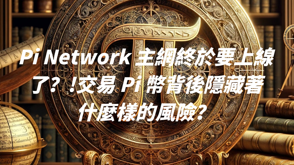 Pi Network 主網終於要上線了？!交易 Pi 幣背後隱藏著什麼樣的風險？