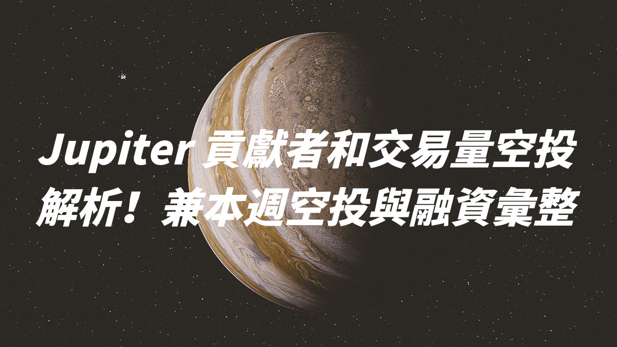 Jupiter 貢獻者和交易量空投解析！兼本週空投與融資彙整