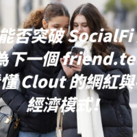 Clout 能否突破 SocialFi 魔咒，或成為下一個 friend.tech ？一文看懂 Clout 的網紅與名人新經濟模式！