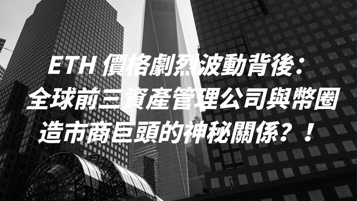 ETH 價格劇烈波動背後：全球前三資產管理公司與幣圈造市商巨頭的神秘關係？！